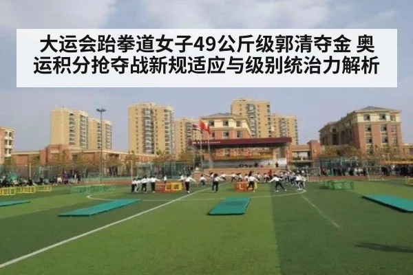 大运会跆拳道女子49公斤级郭清夺金 奥运积分抢夺战新规适应与级别统治力解析