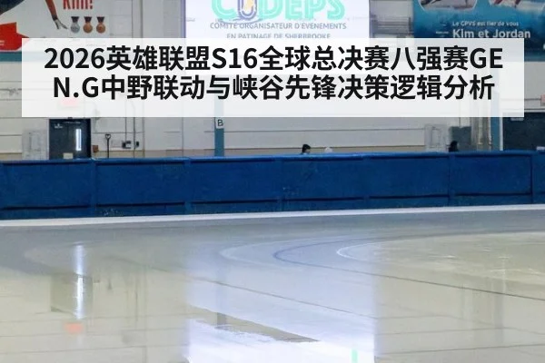 2026英雄联盟S16全球总决赛八强赛GEN.G中野联动与峡谷先锋决策逻辑分析