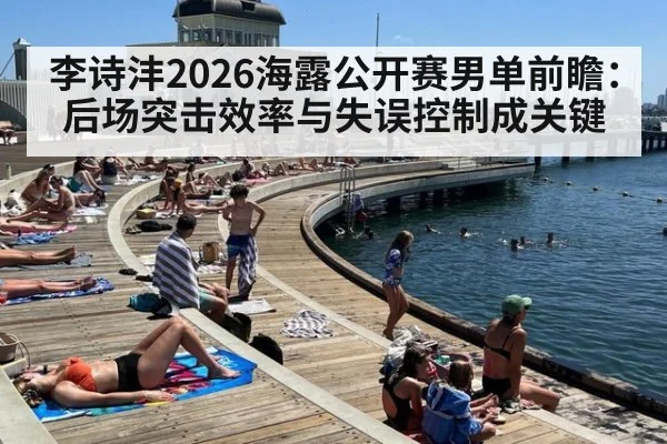 李诗沣2026海露公开赛男单前瞻：后场突击效率与失误控制成关键